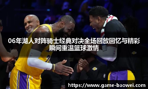 06年湖人对阵骑士经典对决全场回放回忆与精彩瞬间重温篮球激情