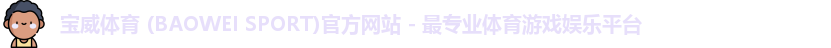 宝威体育 (BAOWEI SPORT)官方网站 - 最专业体育游戏娱乐平台
